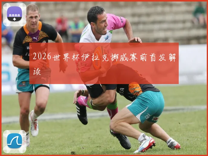 2026世界杯伊拉克挪威赛前首发解读