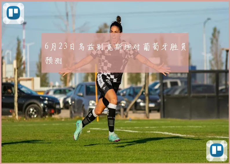 6月23日乌兹别克斯坦对葡萄牙胜负预测