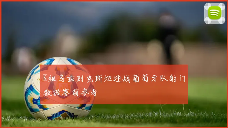 K组乌兹别克斯坦迎战葡萄牙队射门数据赛前参考