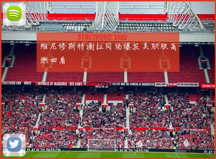 维尼修斯特谢拉同场爆发美职联高燃回看