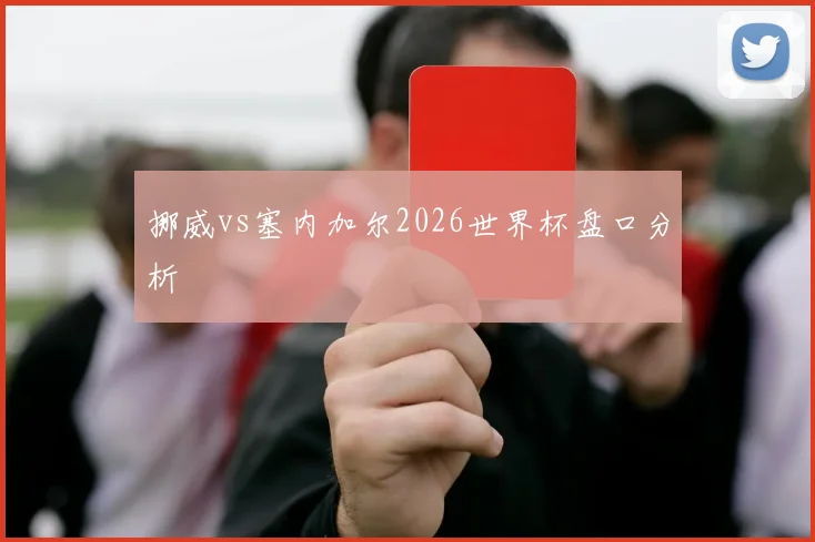 挪威vs塞内加尔2026世界杯盘口分析