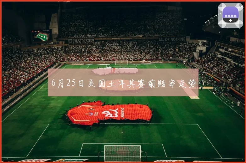 6月25日美国土耳其赛前赔率走势