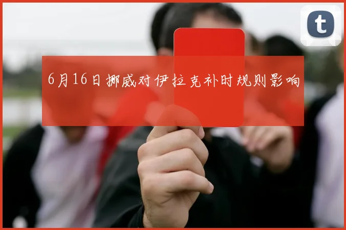 6月16日挪威对伊拉克补时规则影响