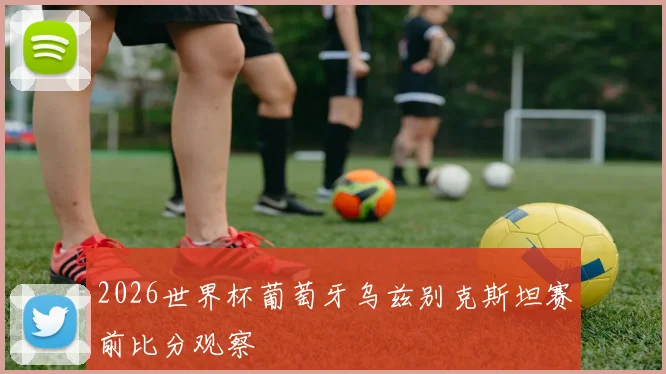2026世界杯葡萄牙乌兹别克斯坦赛前比分观察