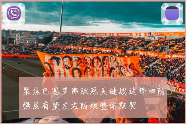 聚焦巴塞罗那欧冠关键战边锋回防强度有望左右防线整体默契