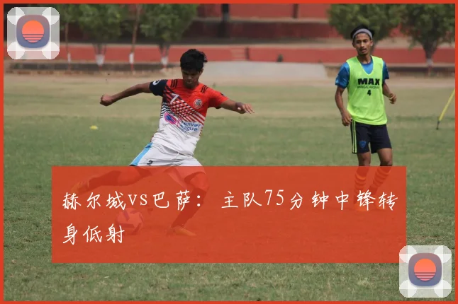 赫尔城vs巴萨:主队75分钟中锋转身低射