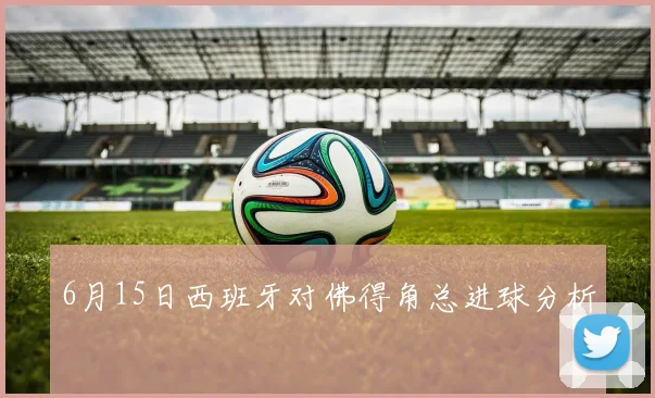 6月15日西班牙对佛得角总进球分析