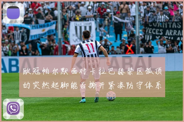 欧冠帕尔默面对卡拉巴赫禁区弧顶的突然起脚能否撕开紧凑防守体系
