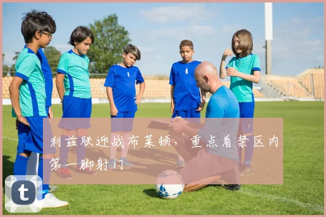 利兹联迎战布莱顿,重点看禁区内第一脚射门