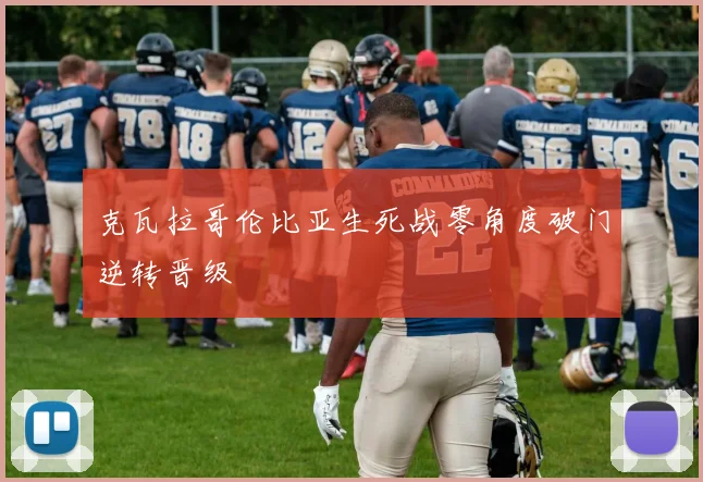 克瓦拉哥伦比亚生死战零角度破门逆转晋级