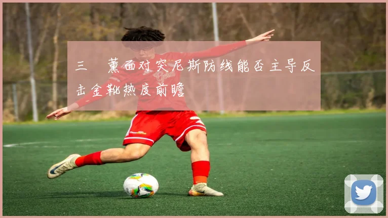 三笘薰面对突尼斯防线能否主导反击金靴热度前瞻