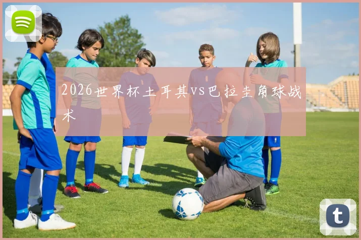 2026世界杯土耳其vs巴拉圭角球战术