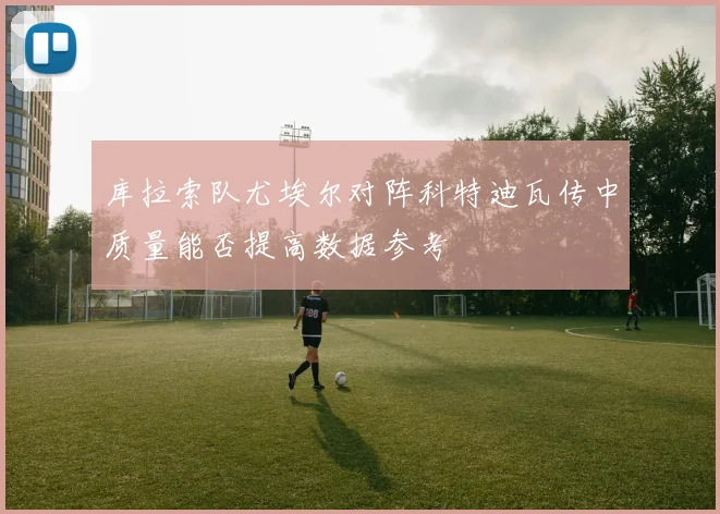 库拉索队尤埃尔对阵科特迪瓦传中质量能否提高数据参考