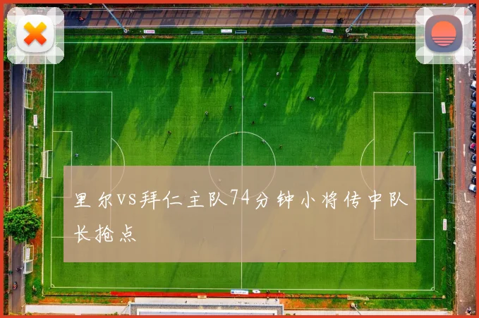 里尔vs拜仁主队74分钟小将传中队长抢点