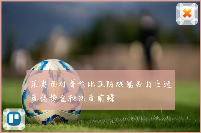 莱奥面对哥伦比亚防线能否打出速度优势金靴热度前瞻