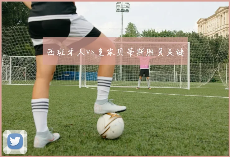 西班牙人vs皇家贝蒂斯胜负关键