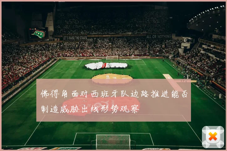 佛得角面对西班牙队边路推进能否制造威胁出线形势观察