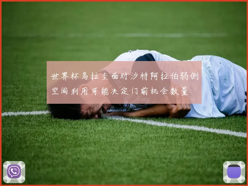 世界杯乌拉圭面对沙特阿拉伯弱侧空间利用可能决定门前机会数量