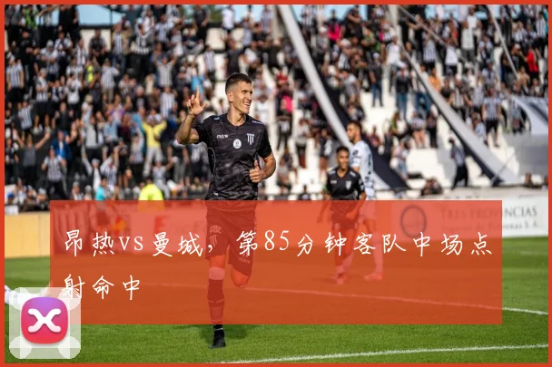 昂热vs曼城,第85分钟客队中场点射命中