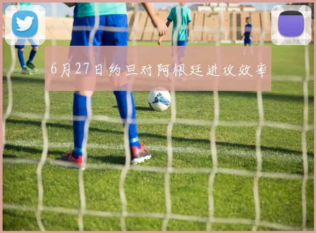 6月27日约旦对阿根廷进攻效率
