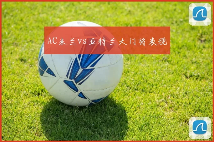 AC米兰vs亚特兰大门将表现
