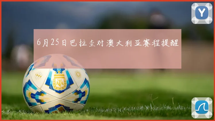 6月25日巴拉圭对澳大利亚赛程提醒