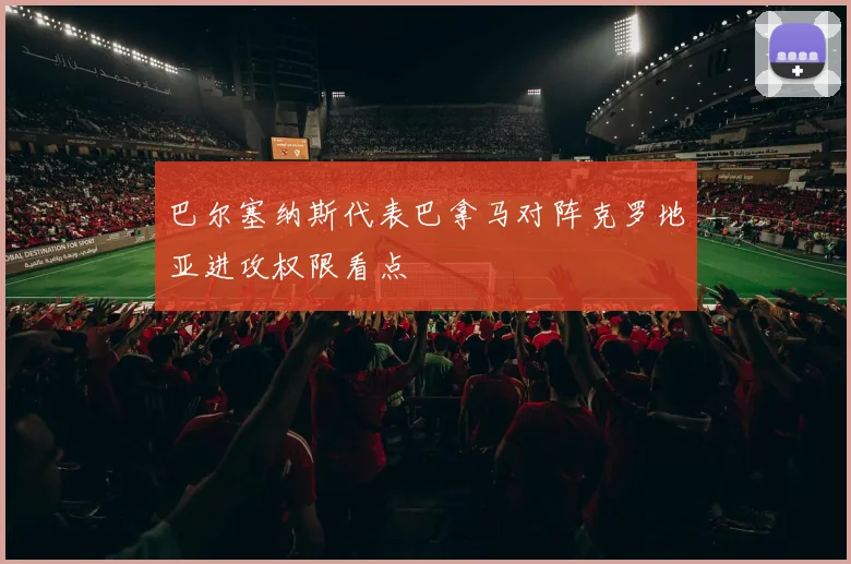 巴尔塞纳斯代表巴拿马对阵克罗地亚进攻权限看点